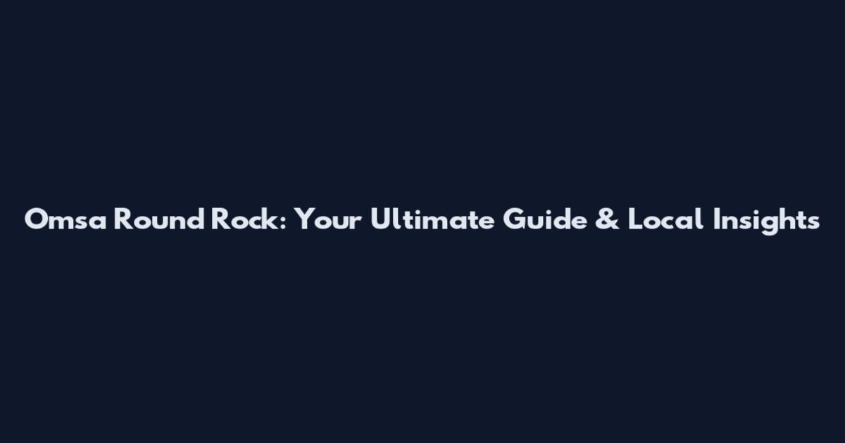 Omsa Round Rock: Your Ultimate Guide & Local Insights