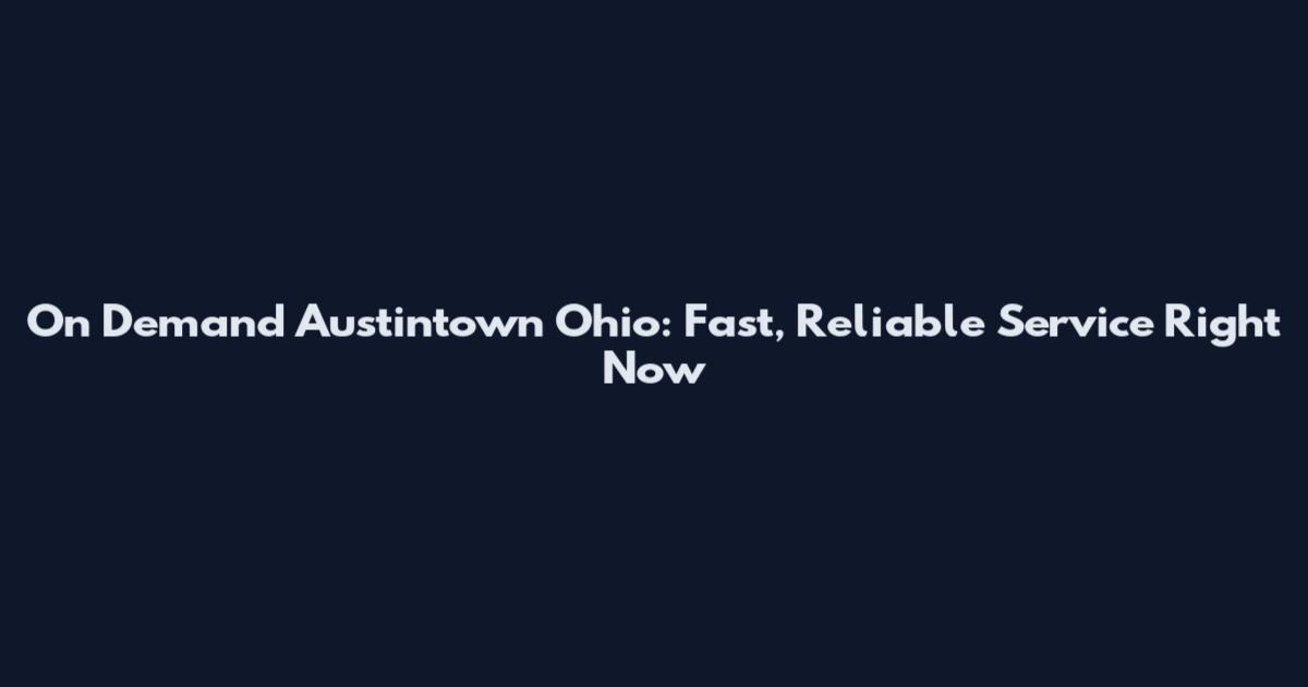 On Demand Austintown Ohio: Fast, Reliable Service Right Now
