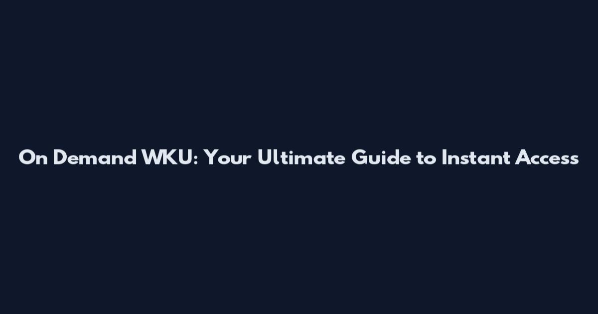 On Demand WKU: Your Ultimate Guide to Instant Access