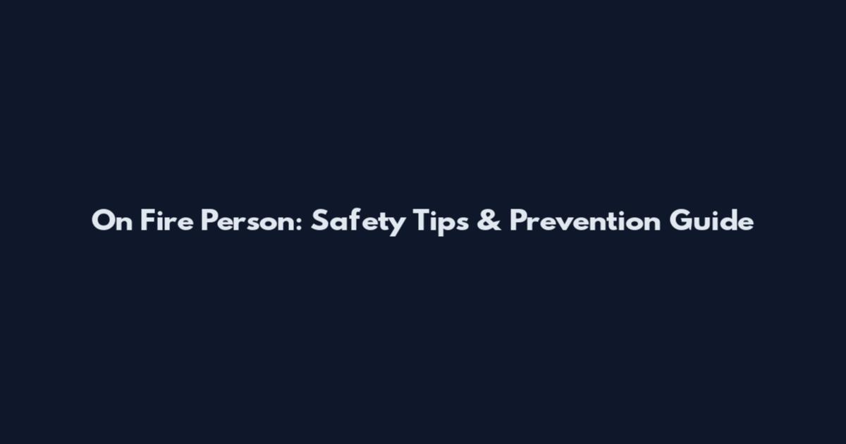 On Fire Person: Safety Tips & Prevention Guide