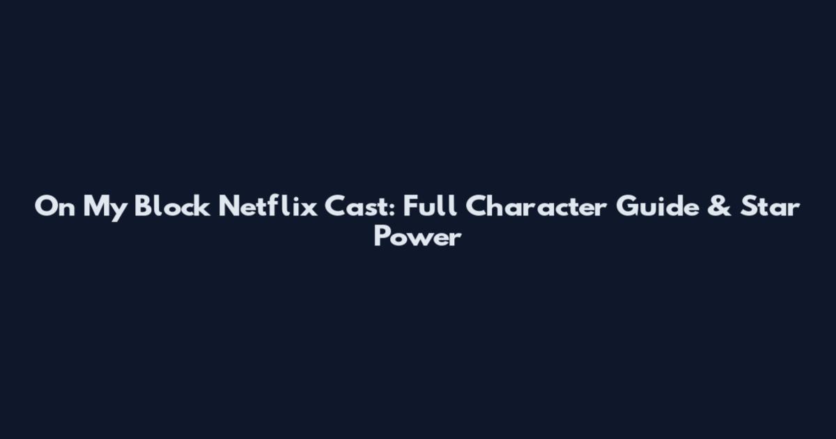 On My Block Netflix Cast: Full Character Guide & Star Power