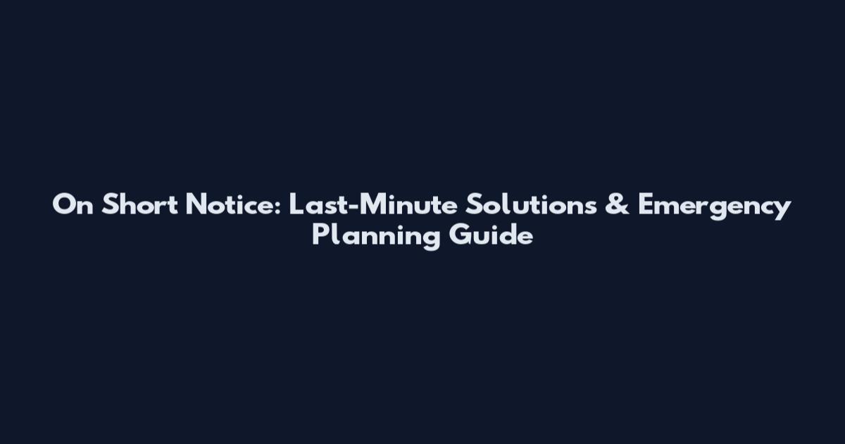 On Short Notice: Last-Minute Solutions & Emergency Planning Guide