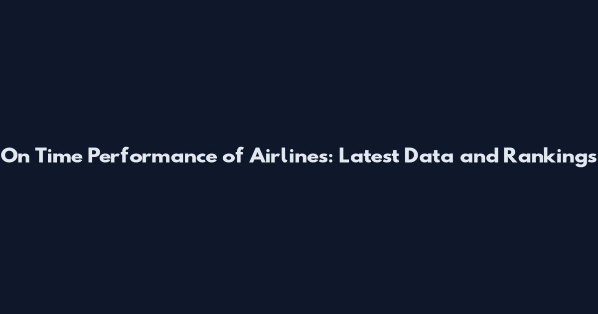 On Time Performance of Airlines: Latest Data and Rankings