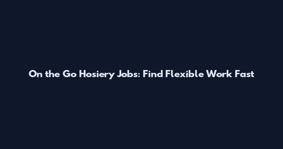 On the Go Hosiery Jobs: Find Flexible Work Fast