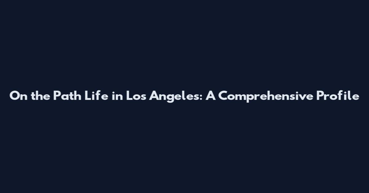 On the Path Life in Los Angeles: A Comprehensive Profile