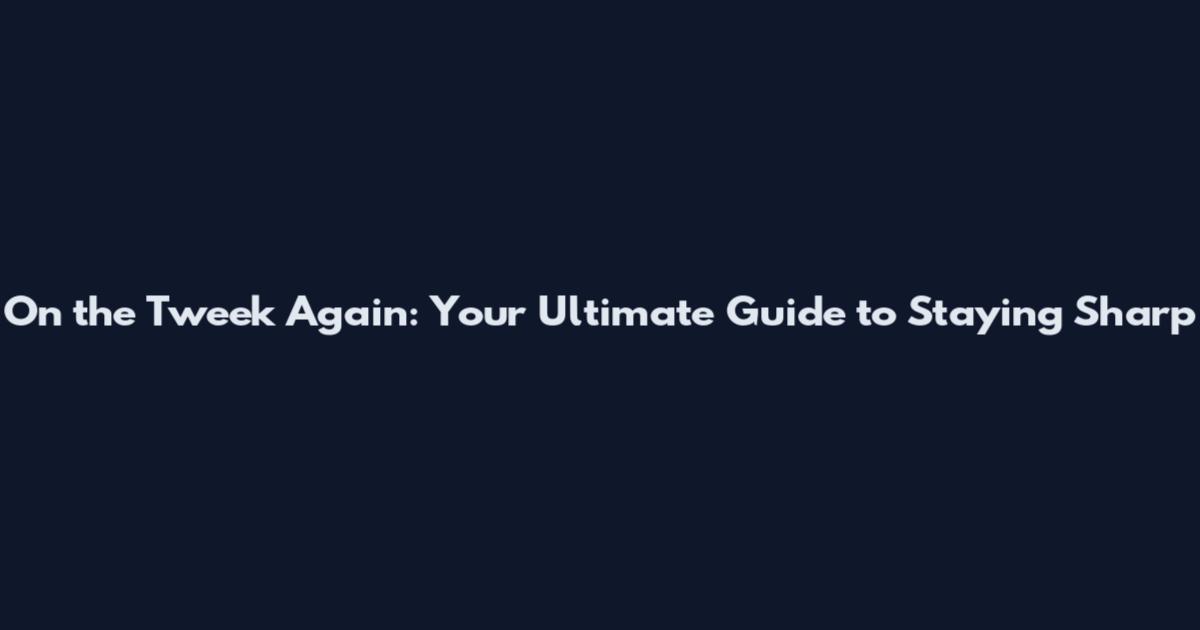 On the Tweek Again: Your Ultimate Guide to Staying Sharp