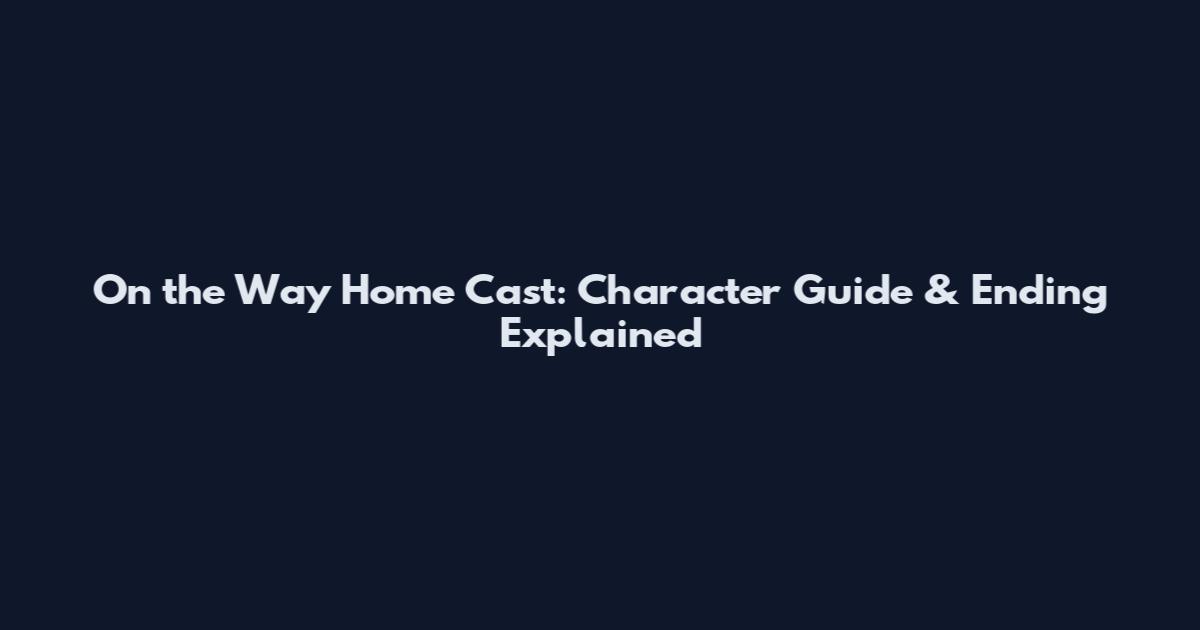 On the Way Home Cast: Character Guide & Ending Explained