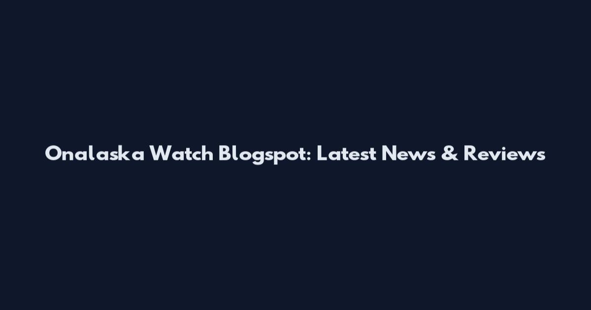 Onalaska Watch Blogspot: Latest News & Reviews