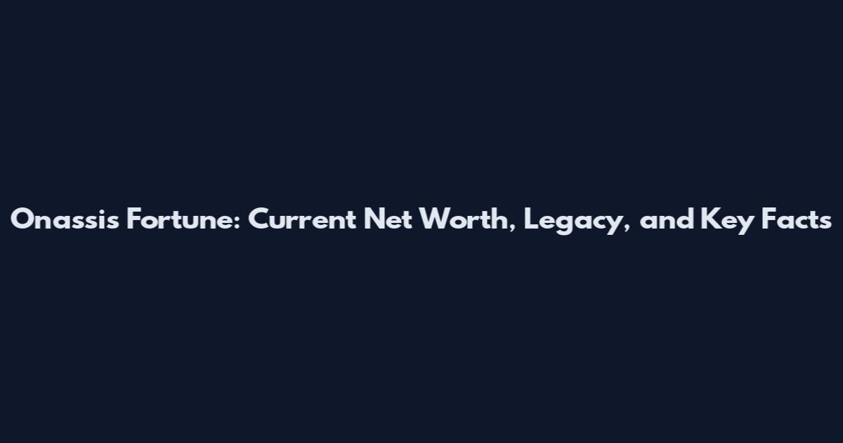 Onassis Fortune: Current Net Worth, Legacy, and Key Facts