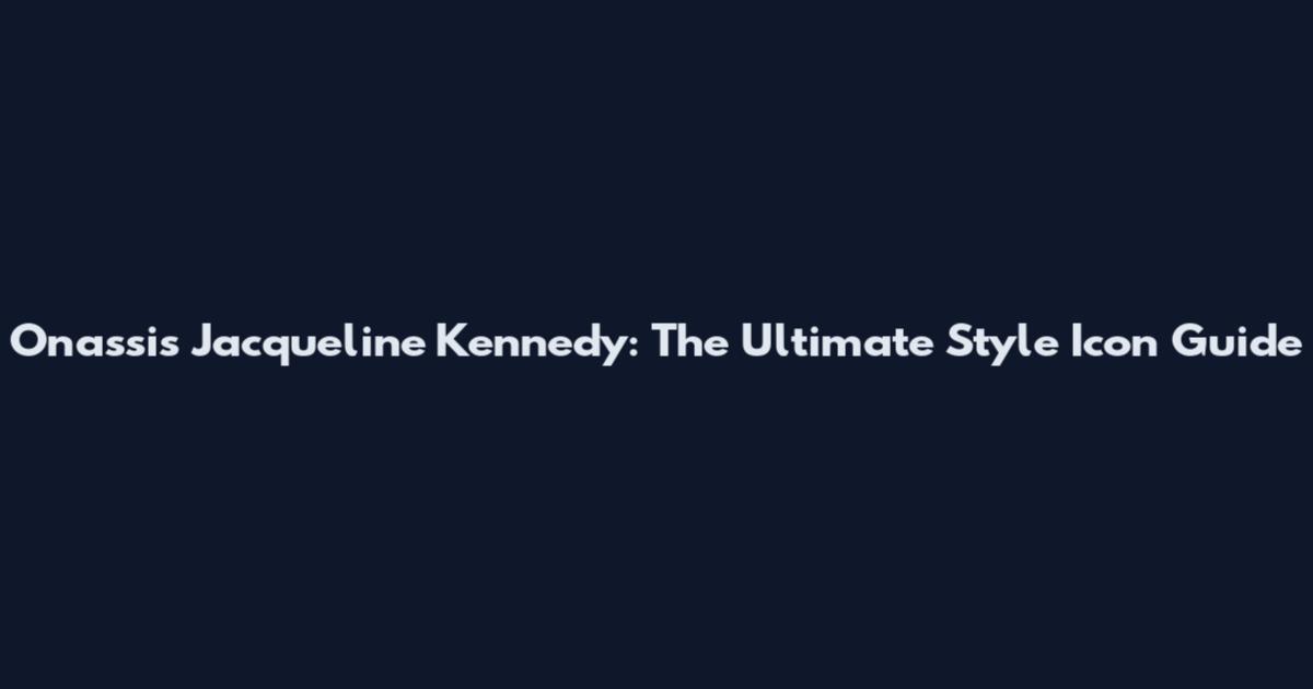 Onassis Jacqueline Kennedy: The Ultimate Style Icon Guide