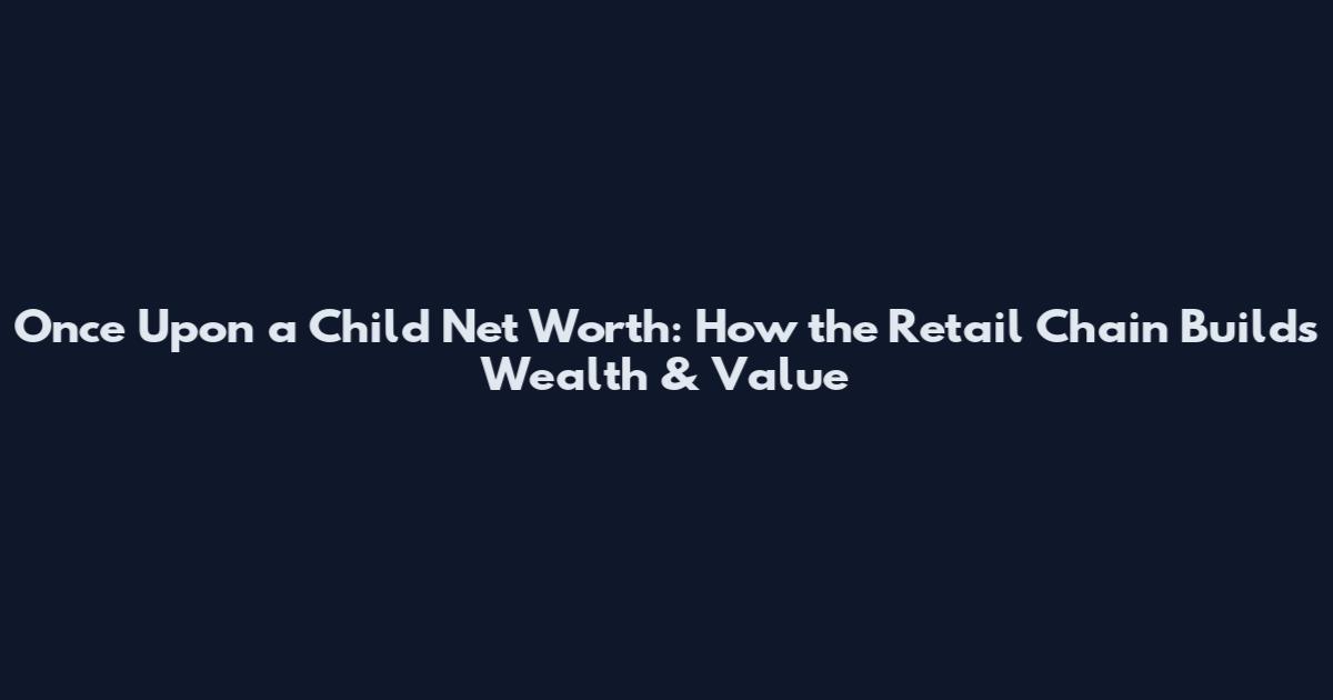 Once Upon a Child Net Worth: How the Retail Chain Builds Wealth & Value