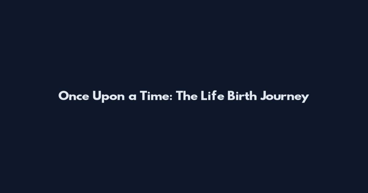 Once Upon a Time: The Life Birth Journey