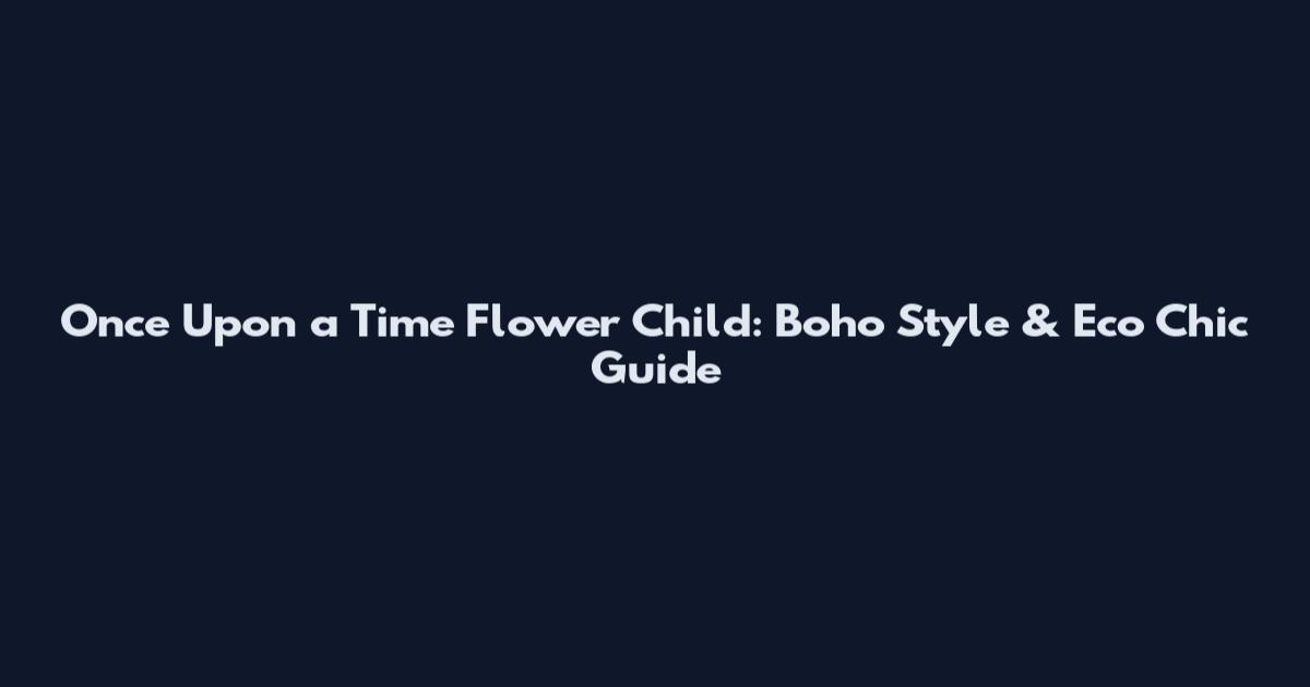 Once Upon a Time Flower Child: Boho Style & Eco Chic Guide