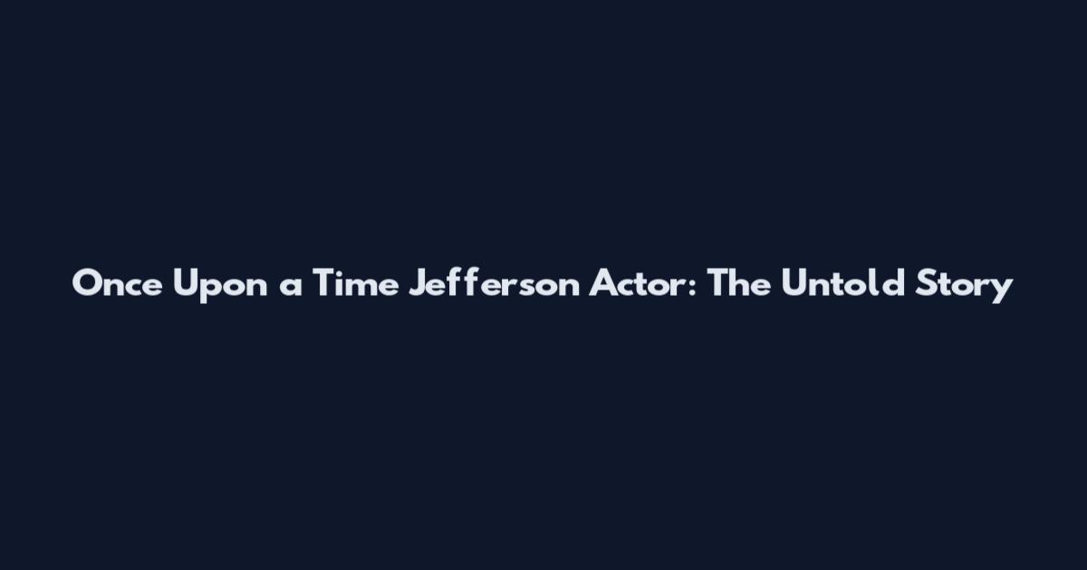 Once Upon a Time Jefferson Actor: The Untold Story