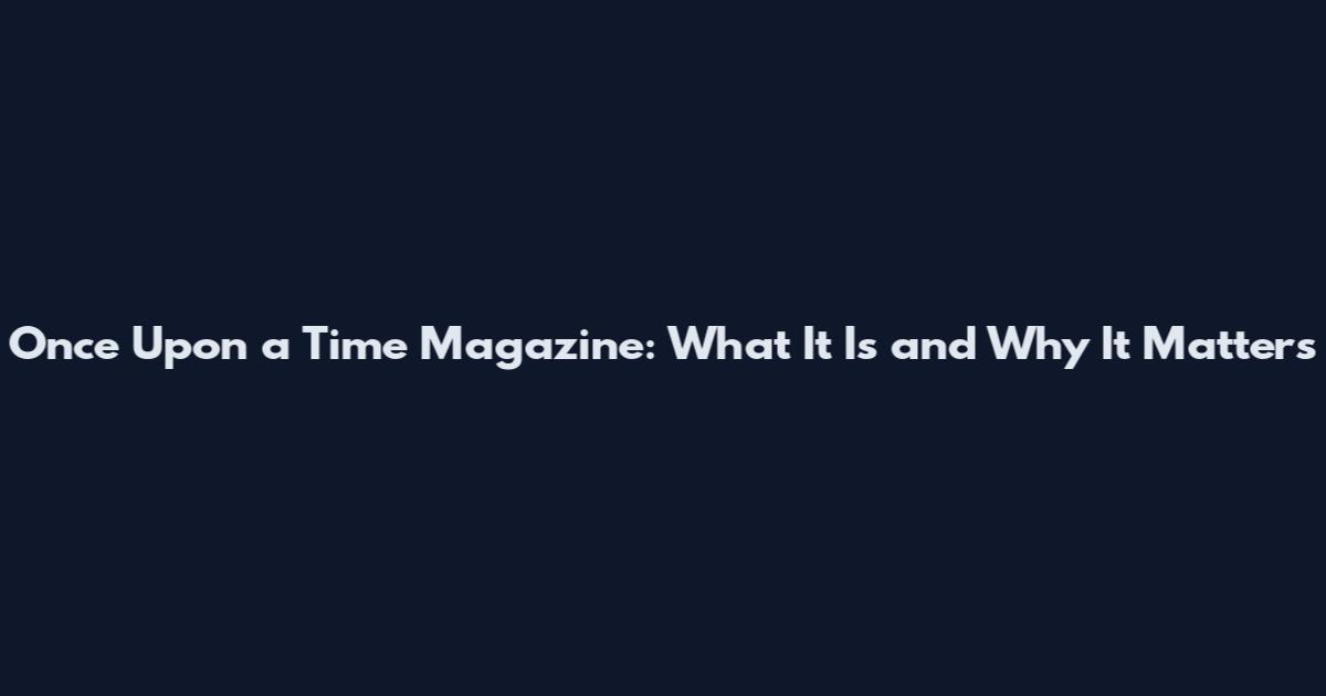 Once Upon a Time Magazine: What It Is and Why It Matters