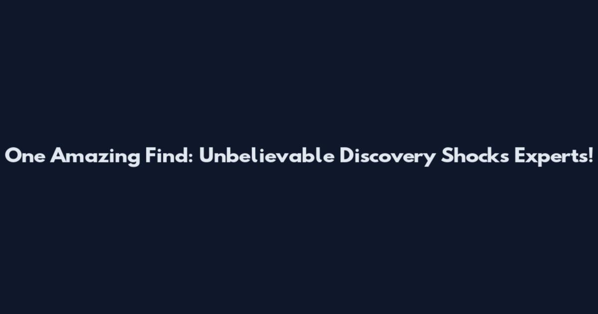 One Amazing Find: Unbelievable Discovery Shocks Experts!
