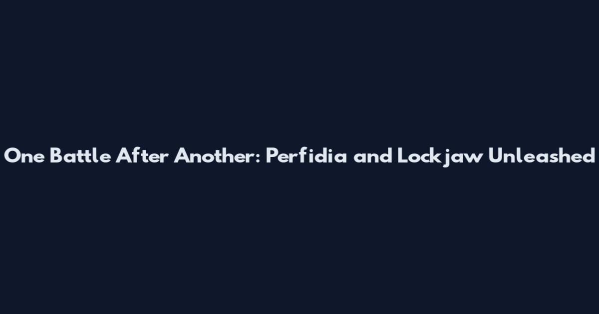 One Battle After Another: Perfidia and Lockjaw Unleashed