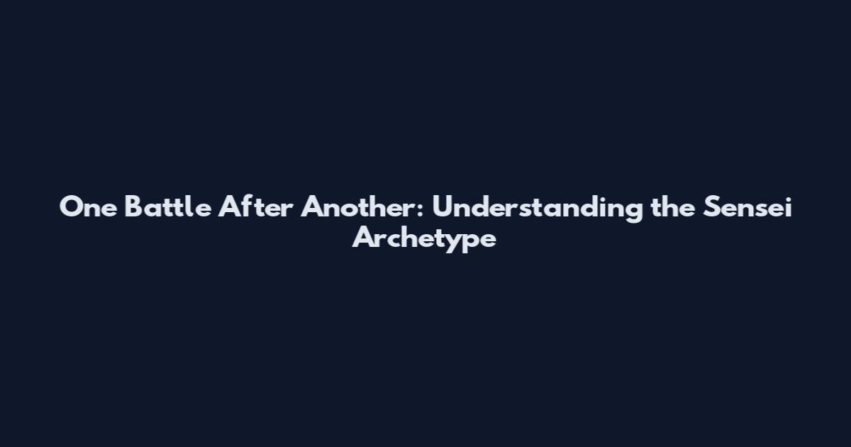 One Battle After Another: Understanding the Sensei Archetype