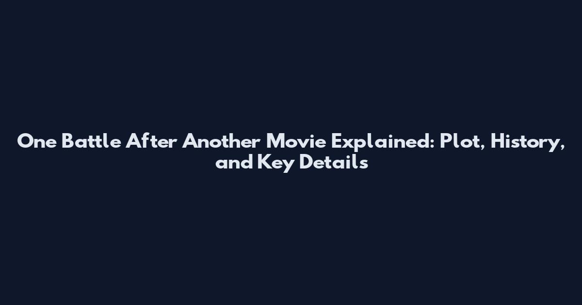 One Battle After Another Movie Explained: Plot, History, and Key Details