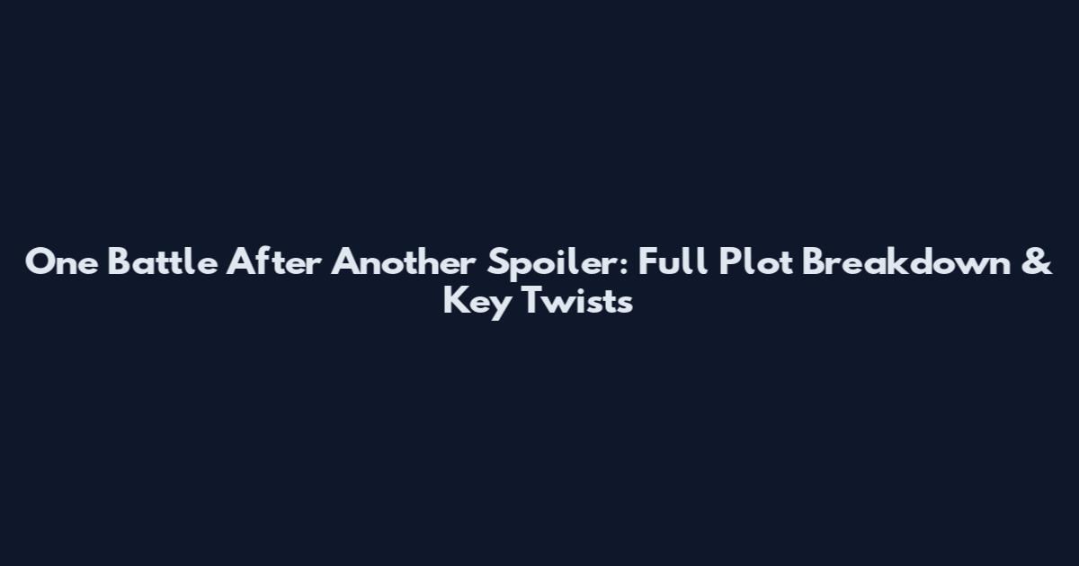 One Battle After Another Spoiler: Full Plot Breakdown & Key Twists