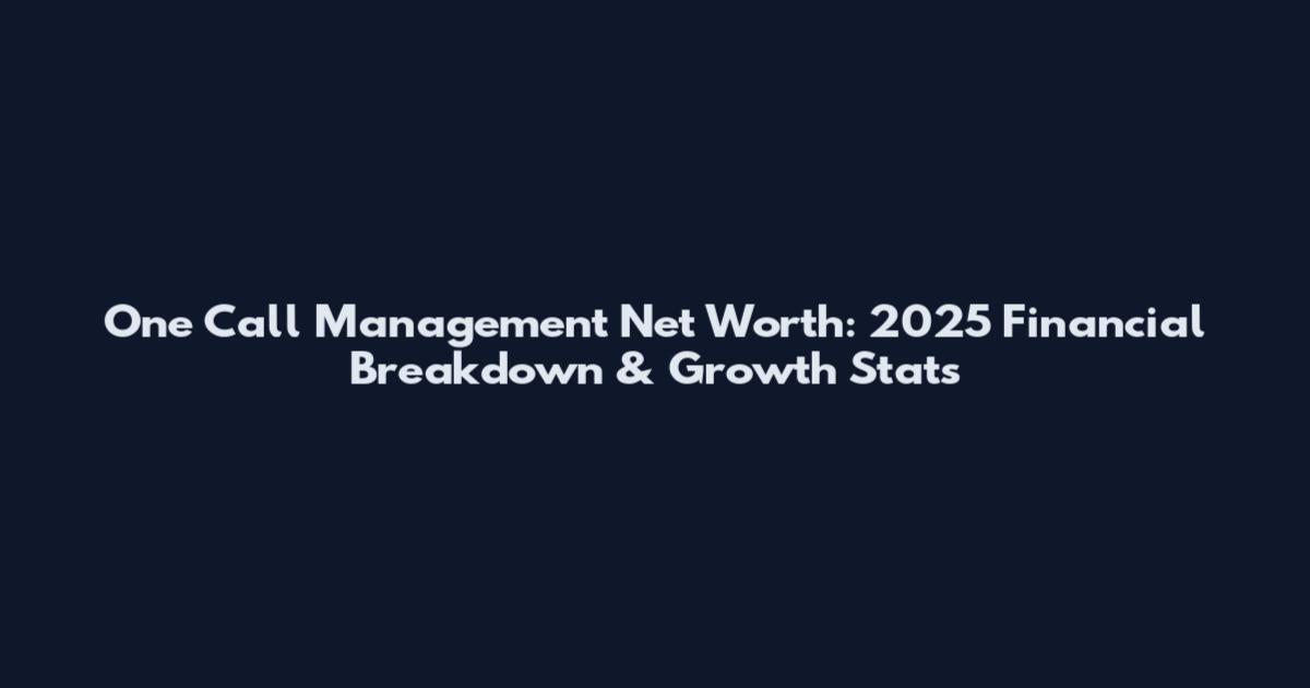One Call Management Net Worth: 2025 Financial Breakdown & Growth Stats