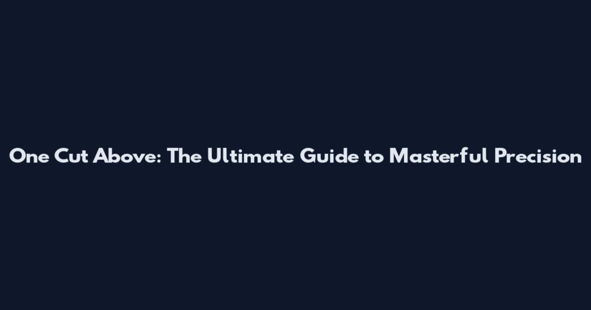 One Cut Above: The Ultimate Guide to Masterful Precision