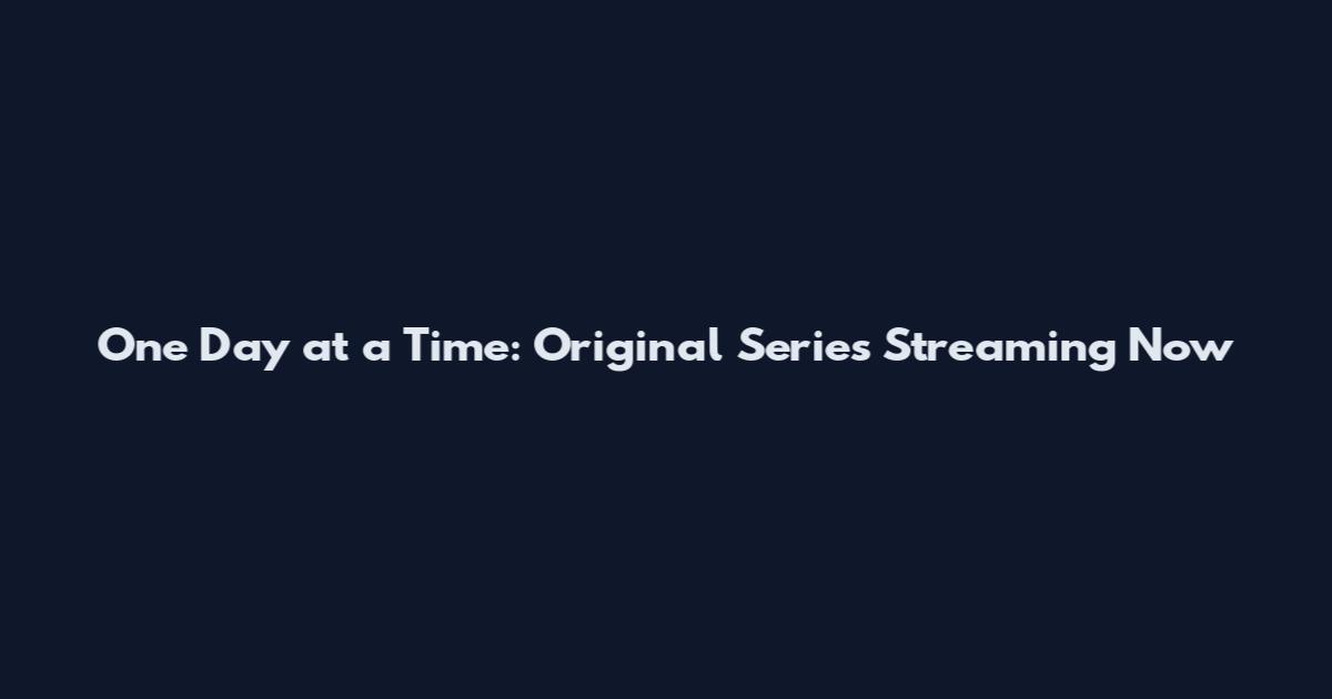 One Day at a Time: Original Series Streaming Now