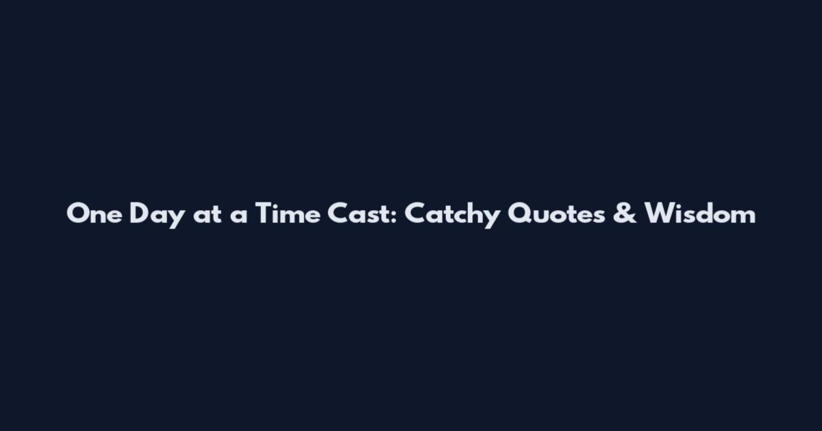 One Day at a Time Cast: Catchy Quotes & Wisdom
