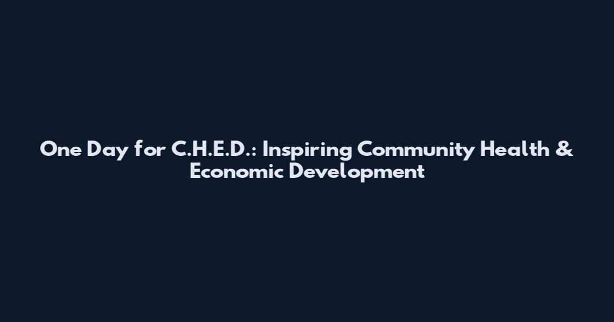 One Day for C.H.E.D.: Inspiring Community Health & Economic Development