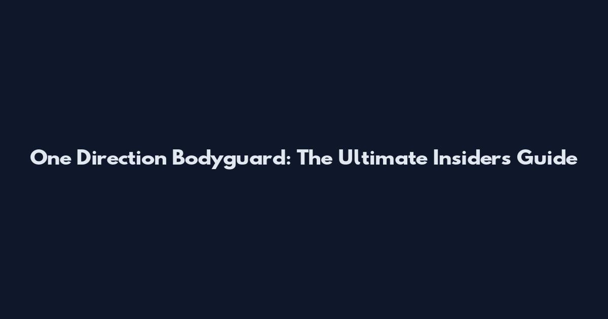 One Direction Bodyguard: The Ultimate Insider's Guide