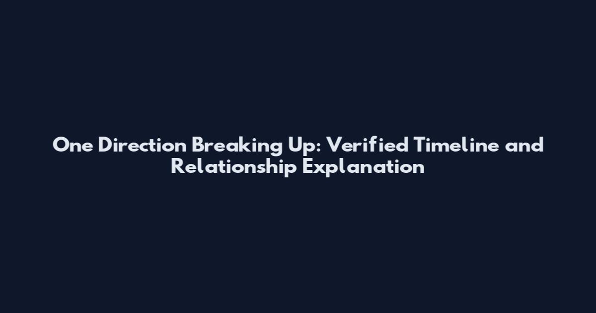 One Direction Breaking Up: Verified Timeline and Relationship Explanation
