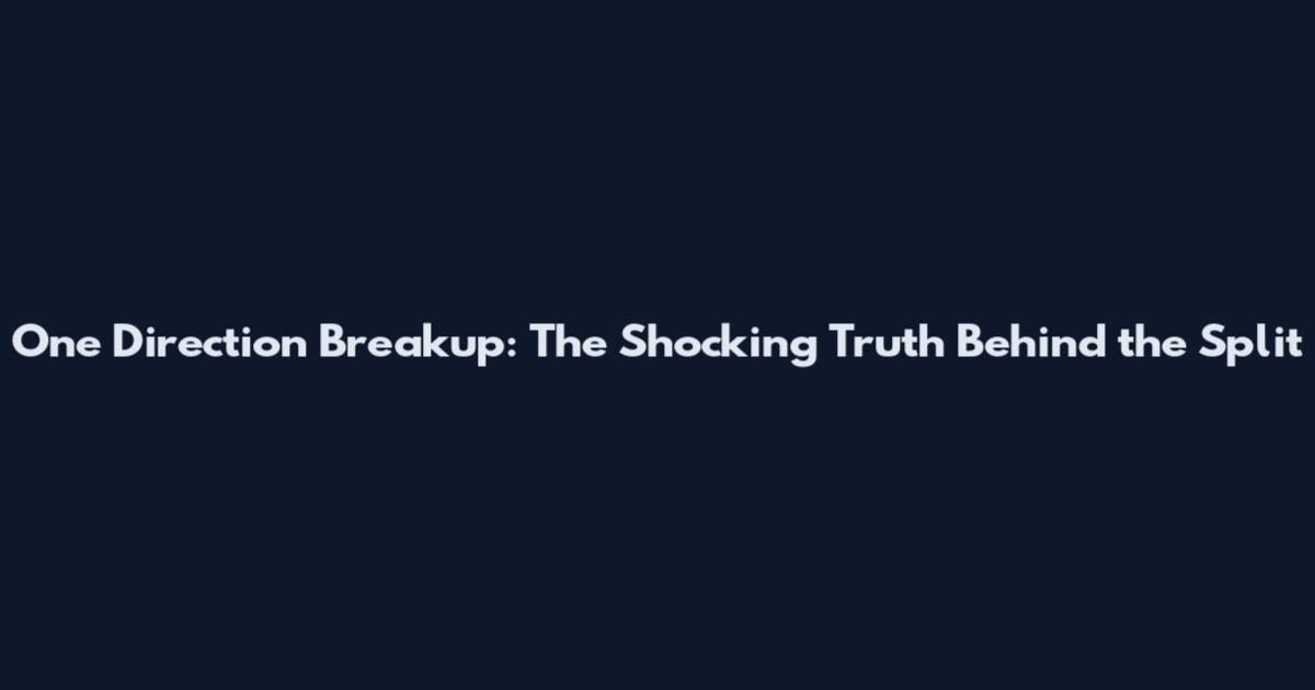 One Direction Breakup: The Shocking Truth Behind the Split