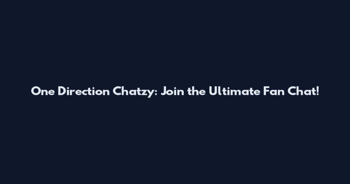 One Direction Chatzy: Join the Ultimate Fan Chat!