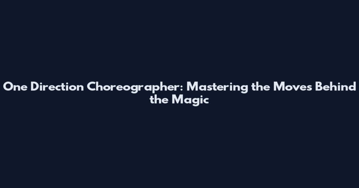One Direction Choreographer: Mastering the Moves Behind the Magic