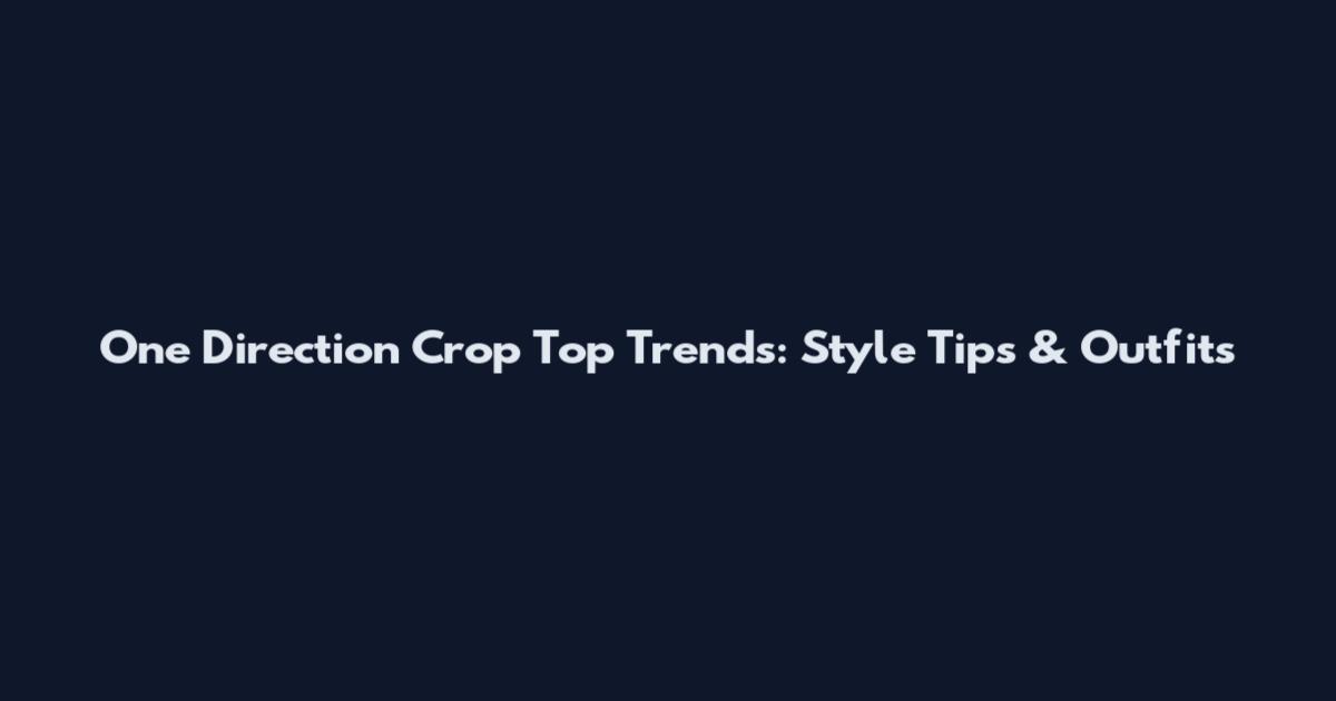 One Direction Crop Top Trends: Style Tips & Outfits