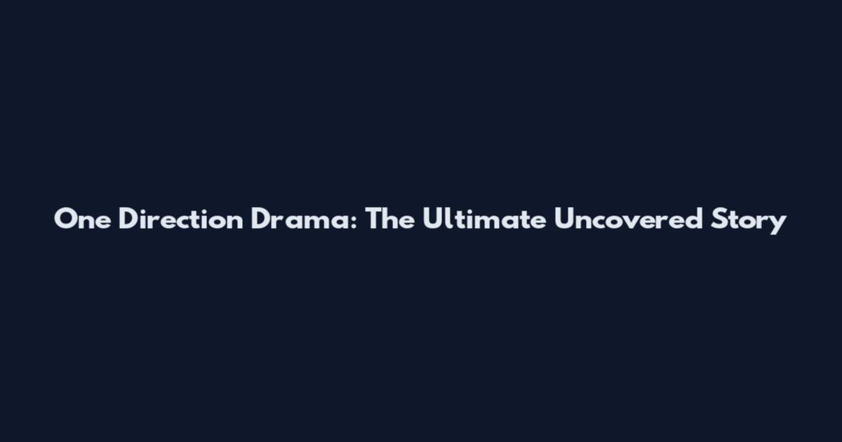 One Direction Drama: The Ultimate Uncovered Story