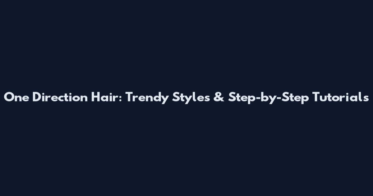 One Direction Hair: Trendy Styles & Step-by-Step Tutorials