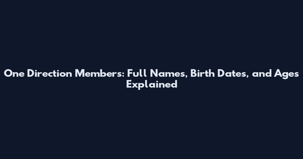 One Direction Members: Full Names, Birth Dates, and Ages Explained