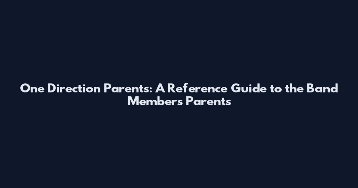 One Direction Parents: A Reference Guide to the Band Members' Parents