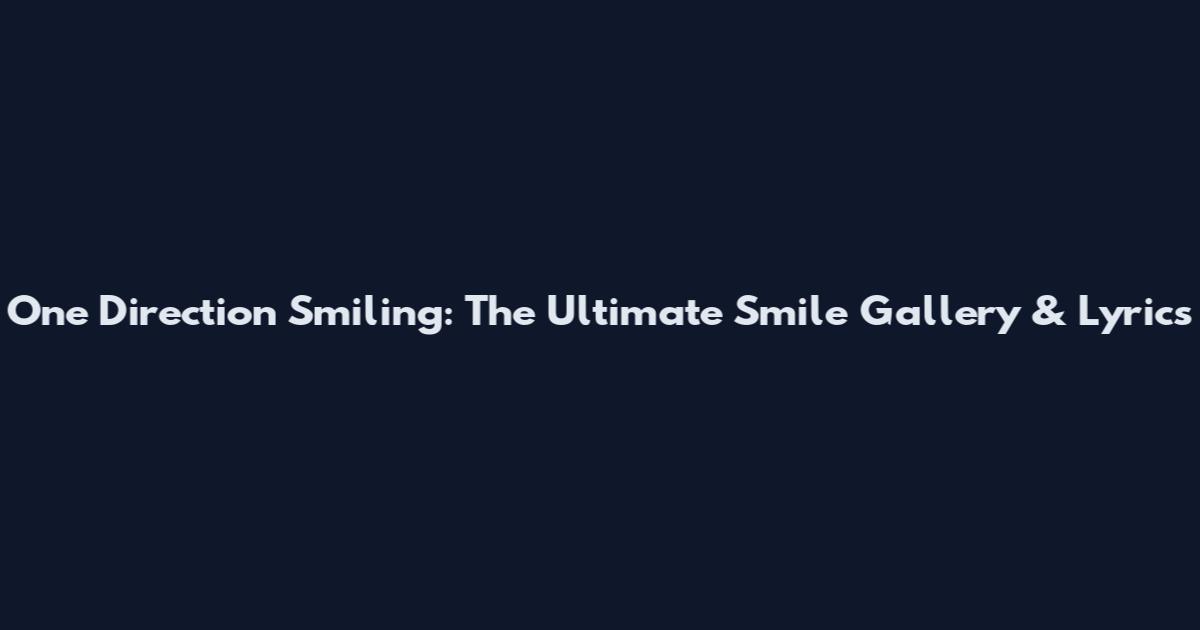 One Direction Smiling: The Ultimate Smile Gallery & Lyrics