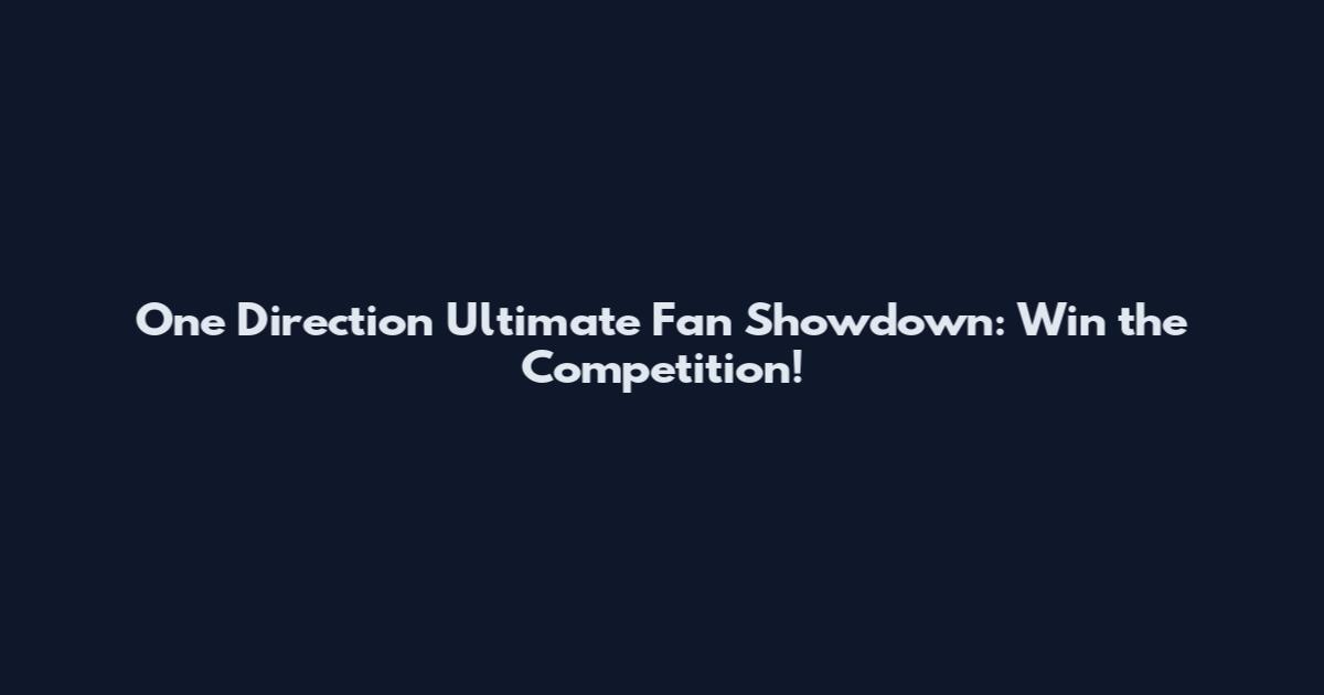 One Direction Ultimate Fan Showdown: Win the Competition!