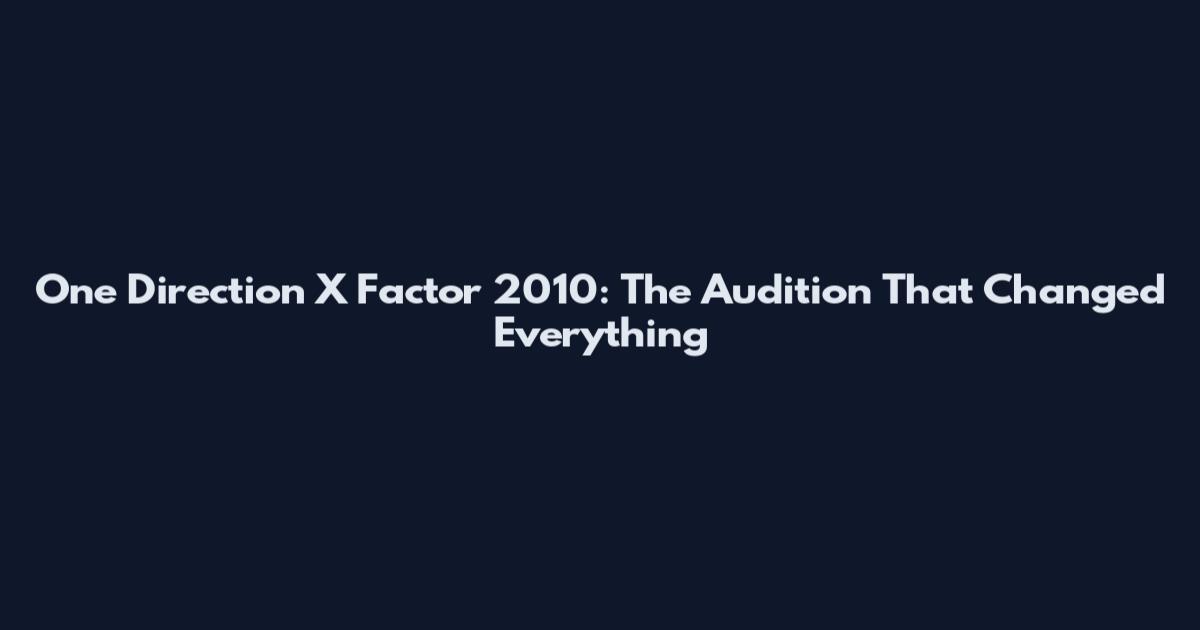 One Direction X Factor 2010: The Audition That Changed Everything