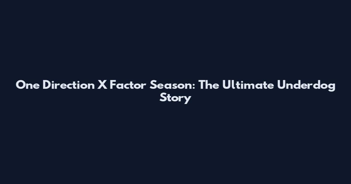 One Direction X Factor Season: The Ultimate Underdog Story