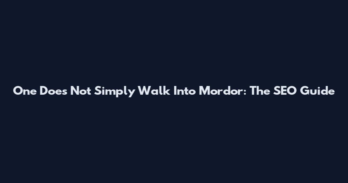 One Does Not Simply Walk Into Mordor: The SEO Guide