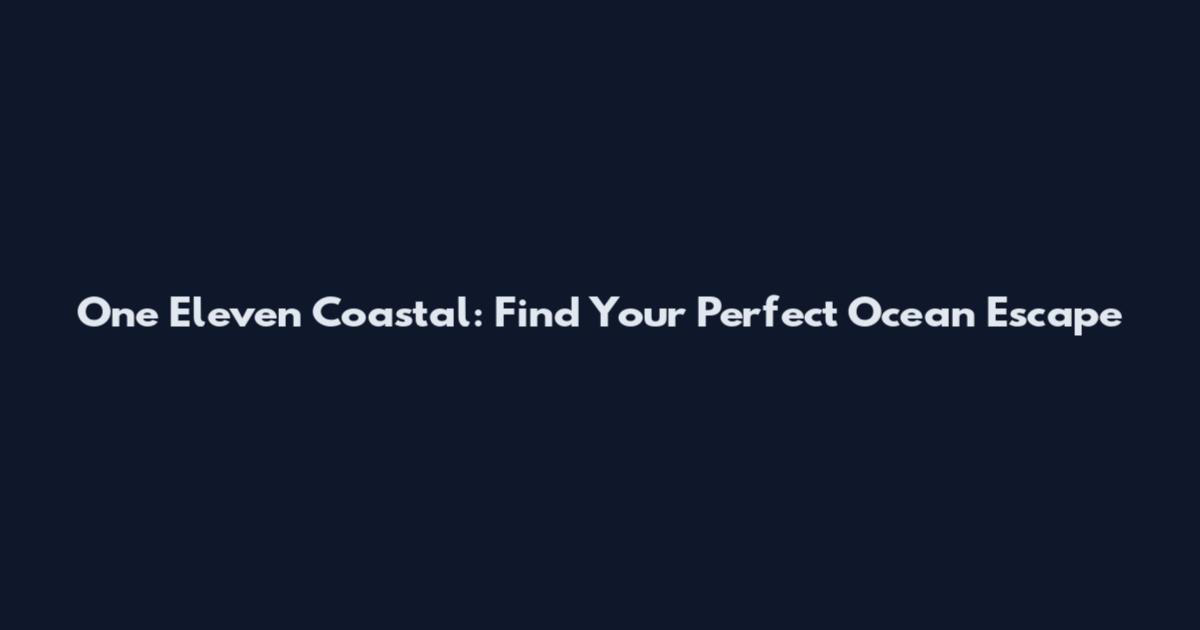 One Eleven Coastal: Find Your Perfect Ocean Escape