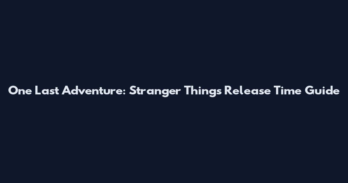 One Last Adventure: Stranger Things Release Time Guide