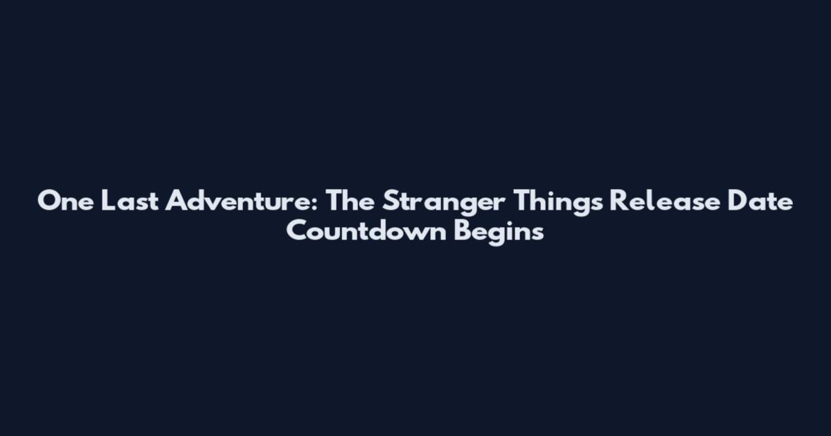 One Last Adventure: The Stranger Things Release Date Countdown Begins