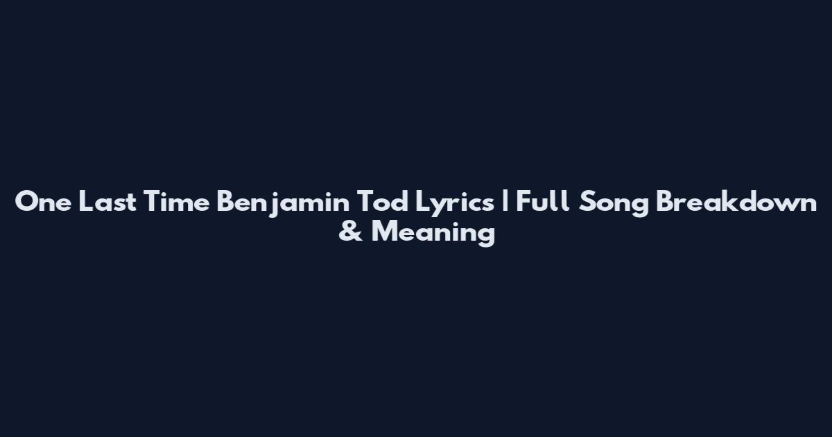 One Last Time Benjamin Tod Lyrics | Full Song Breakdown & Meaning
