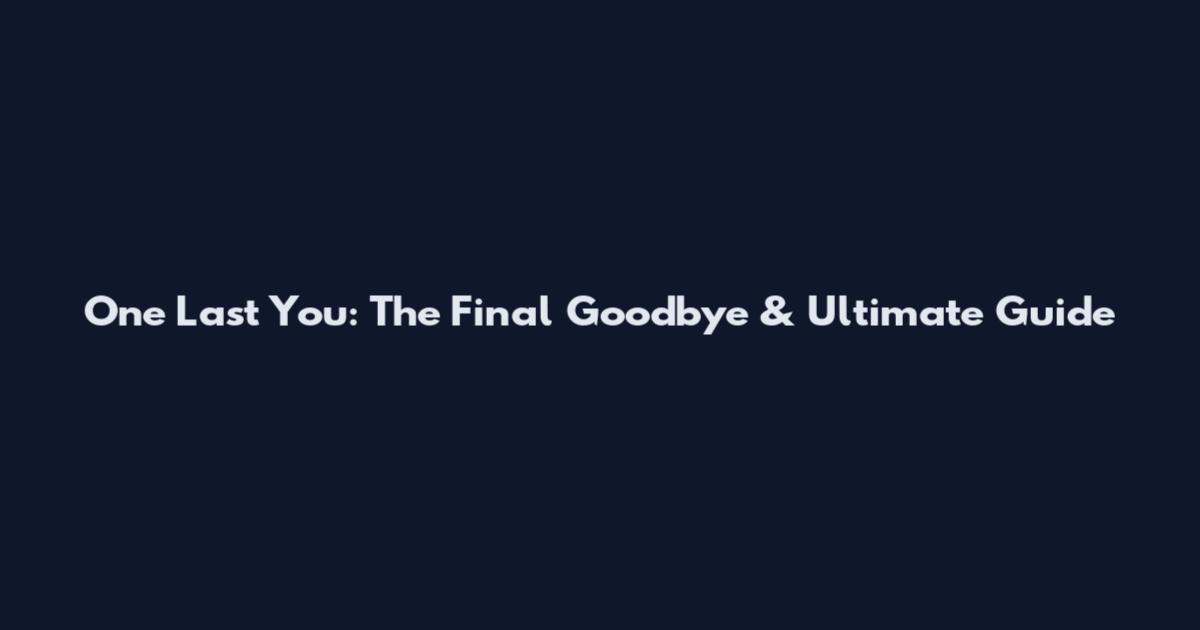 One Last You: The Final Goodbye & Ultimate Guide