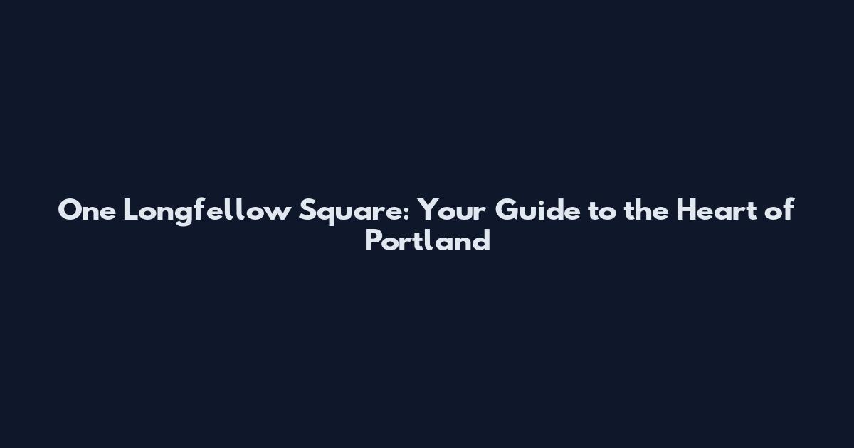 One Longfellow Square: Your Guide to the Heart of Portland